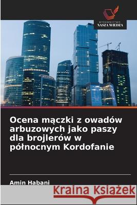 Ocena maczki z owadów arbuzowych jako paszy dla brojlerów w pólnocnym Kordofanie Habani, Amin 9786209155826 Wydawnictwo Nasza Wiedza - książka