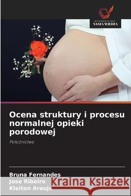 Ocena struktury i procesu normalnej opieki porodowej Fernandes, Bruna, Ribeiro, José, Araújo, Kleiton 9786208800697 Wydawnictwo Nasza Wiedza - książka