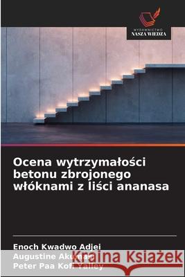 Ocena wytrzymalosci betonu zbrojonego wlóknami z lisci ananasa Kwadwo Adjei, Enoch, Akumasi, Augustine, Paa Kofi Yalley, Peter 9786206816546 Wydawnictwo Nasza Wiedza - książka