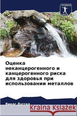 Ocenka nekancerogennogo i kancerogennogo riska dlq zdorow'q pri ispol'zowanii metallow Duggal, Vikas 9786205792988 Sciencia Scripts - książka