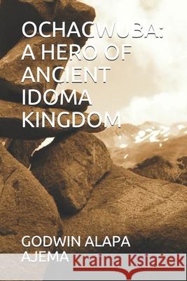 Ochagwuba: A Hero of Ancient Idoma Kingdom Godwin Alapa Ajema 9789789325962 Published in Abuja Nigeria By: Hijas Books a - książka