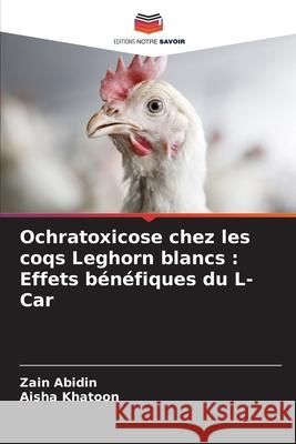 Ochratoxicose chez les coqs Leghorn blancs : Effets bénéfiques du L-Car Abidin, Zain, Khatoon, Aisha 9786208497712 Editions Notre Savoir - książka