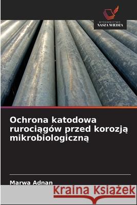 Ochrona katodowa rurociagów przed korozja mikrobiologiczna Adnan, Marwa 9783659844508 Wydawnictwo Nasza Wiedza - książka