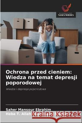 Ochrona przed cieniem: Wiedza na temat depresji poporodowej Saher Mansou Heba T. Allah Elashmawy Shaban 9786209373015 Wydawnictwo Nasza Wiedza - książka