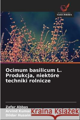 Ocimum basilicum L. Produkcja, niektóre techniki rolnicze Abbas, Zafar, Kumar, Arvind, Husain, Dildar 9786208964795 Wydawnictwo Nasza Wiedza - książka