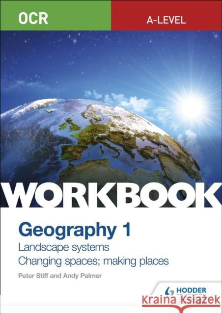 OCR A-level Geography Workbook 1: Landscape Systems and Changing Spaces; Making Places Peter Stiff Andy Palmer  9781510458413 Hodder Education - książka