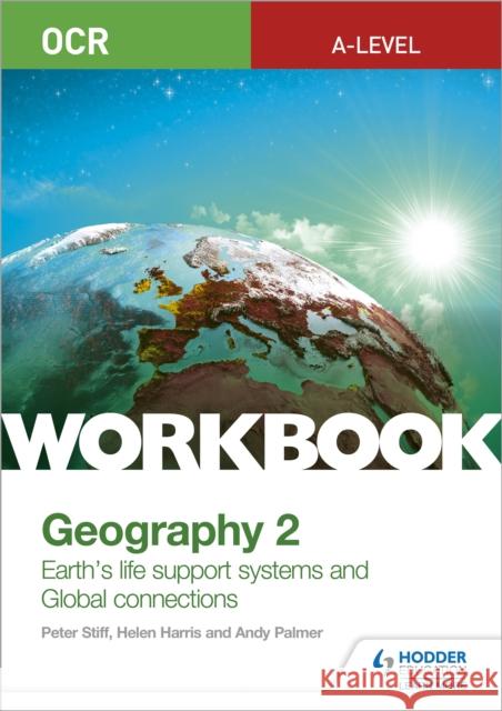 OCR A-level Geography Workbook 2: Earth's Life Support Systems and Global Connections Peter Stiff Helen Harris Andy Palmer 9781510458420 Hodder Education - książka