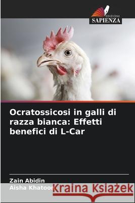 Ocratossicosi in galli di razza bianca: Effetti benefici di L-Car Abidin, Zain, Khatoon, Aisha 9786208459321 Edizioni Sapienza - książka