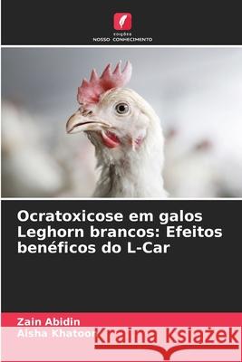 Ocratoxicose em galos Leghorn brancos: Efeitos benéficos do L-Car Abidin, Zain, Khatoon, Aisha 9786208464448 Edições Nosso Conhecimento - książka