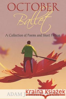 October Ballet: A Collection of Poems and Short Fiction Adam J. Whitlatch 9781530560462 Createspace Independent Publishing Platform - książka