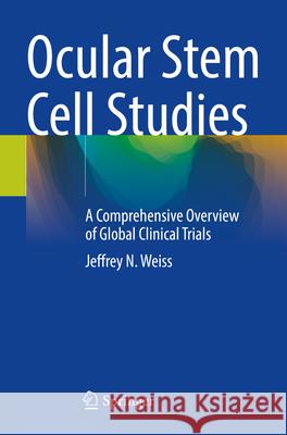 Ocular Stem Cell Studies: A Comprehensive Overview of Global Clinical Trials Jeffrey N. Weiss 9783031585593 Springer - książka
