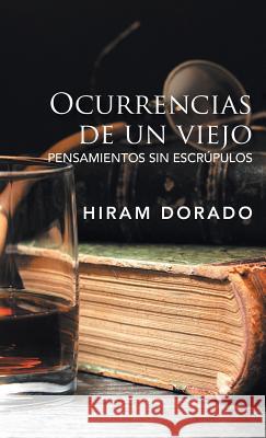 Ocurrencias De Un Viejo: Pensamientos Sin Escrúpulos Hiram Dorado 9781506525242 Palibrio - książka