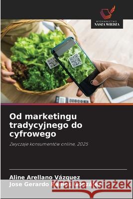Od marketingu tradycyjnego do cyfrowego Vázquez, Aline Arellano, González, Jose Gerardo Ramos 9786203919516 Wydawnictwo Nasza Wiedza - książka