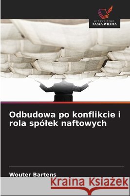 Odbudowa po konflikcie i rola spólek naftowych Bartens, Wouter 9786208759438 Wydawnictwo Nasza Wiedza - książka