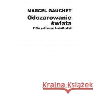 Odczarowanie świata GAUCHET MARCEL 9788365787583 FUNDACJA AUGUSTA HR.CIESZKOWSKIEGO - książka