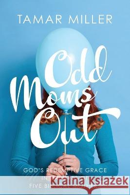 Odd Moms Out: God\'s Redemptive Grace in the Lives of Five Biblical Mothers Tamar Miller 9781637461617 Kharis Publishing - książka