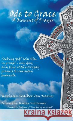 Ode to Grace a Moment of Prayer: Seeking God? Join Him in Prayer-Any Day, Any Time with Everyday Prayers for Everyday Moments Kathleen Walker Van Karnes, Martha Williamson 9781973610489 WestBow Press - książka