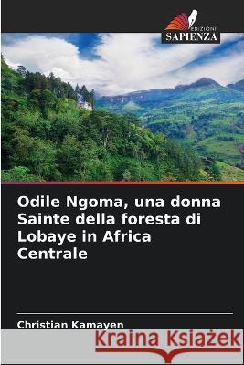 Odile Ngoma, una donna Sainte della foresta di Lobaye in Africa Centrale Christian Kamayen   9786205961940 Edizioni Sapienza - książka