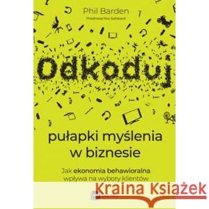 Odkoduj pułapki myślenia w biznesie. Jak ekonomia behawioralna wpływa na wybory klientów BARDEN PHIL 9788382314403 MT Biznes - książka