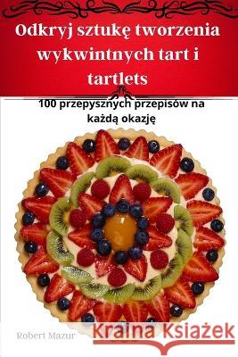 Odkryj sztukę tworzenia wykwintnych tart i tartlets Robert Mazur   9781835007082 Aurosory ltd - książka