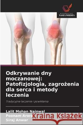 Odkrywanie dny moczanowej: Patofizjologia, zagrozenia dla serca i metody leczenia Nainwal, Lalit Mohan, Arora, Poonam, Anwar, Siraj 9786209287077 Wydawnictwo Nasza Wiedza - książka