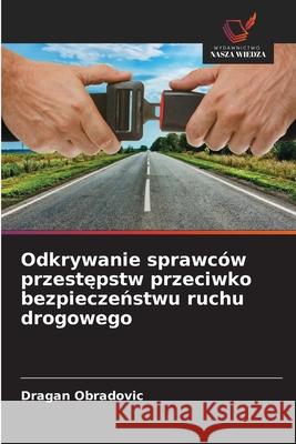 Odkrywanie sprawców przestepstw przeciwko bezpieczenstwu ruchu drogowego Obradovic, Dragan 9786207822034 Wydawnictwo Nasza Wiedza - książka