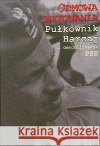 Odmowa wykonania. Pułkownik Harcaj i demobilizacja  9788375651430 LTW - książka