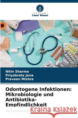 Odontogene Infektionen: Mikrobiologie und Antibiotika-Empfindlichkeit Nitin Sharma Priyabrata Jena Praveen Mishra 9786207933129 Verlag Unser Wissen - książka