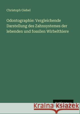 Odontographie: Vergleichende Darstellung des Zahnsystemes der lebenden und fossilen Wirbelthiere Christoph Giebel 9783563659281 Antigonos Verlag - książka