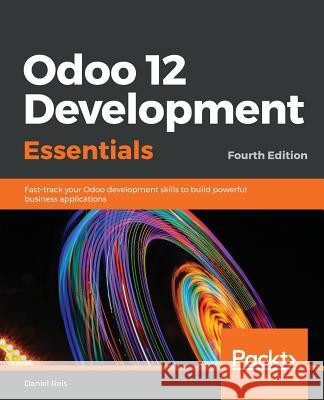 Odoo 12 Development Essentials - Fourth Edition: Fast-track your Odoo development skills to build powerful business applications Reis, Daniel 9781789532470 Packt Publishing - książka