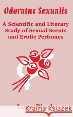 Odoratus Sexualis: A Scientific and Literary Study of Sexual Scents and Erotic Perfumes Bloch, Iwan 9781410201157 University Press of the Pacific - książka