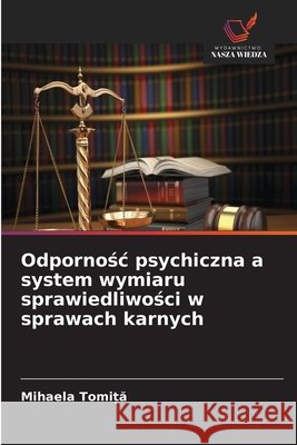 Odpornośc psychiczna a system wymiaru sprawiedliwości w sprawach karnych Tomiță, Mihaela 9786630108279 Wydawnictwo Nasza Wiedza - książka