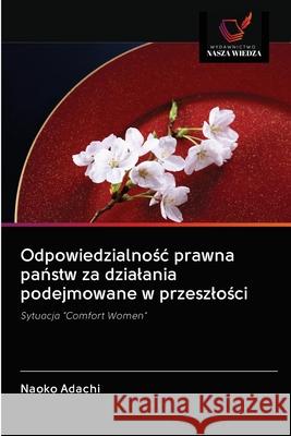 Odpowiedzialnośc prawna państw za dzialania podejmowane w przeszlości Adachi, Naoko 9786202829960 Wydawnictwo Nasza Wiedza - książka