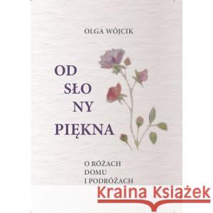 Odsłony piękna O różach domu i podróżach Wójcik Olga 9788395843112 Oficyna Wydawnicza im. Wacława Skwarczyńskieg - książka