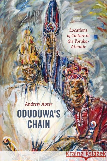Oduduwa's Chain: Locations of Culture in the Yoruba-Atlantic Andrew Apter 9780226506418 University of Chicago Press - książka