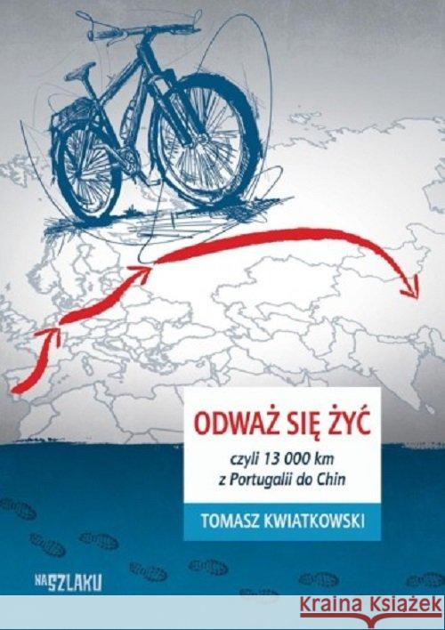 Odważ się żyć, czyli 13 000 km z Portugalii do Chi Kwiatkowski Tomasz 9788365419262 DM Sorus - książka