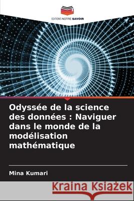 Odyss?e de la science des donn?es: Naviguer dans le monde de la mod?lisation math?matique Mina Kumari 9786207596973 Editions Notre Savoir - książka