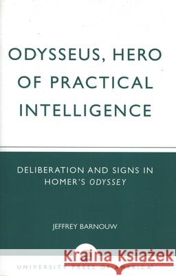 Odysseus, Hero of Practical Intelligence: Deliberation and Signs in Homer's Odyssey Barnouw, Jeffrey 9780761830269 University Press of America - książka