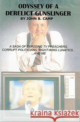 Odyssey of a Derelict Gunslinger: A Saga of Exposing TV Preachers, Corrupt Politicians, Right-Wing Lunatics...and Me John B. Camp 9781439230060 Booksurge Publishing - książka