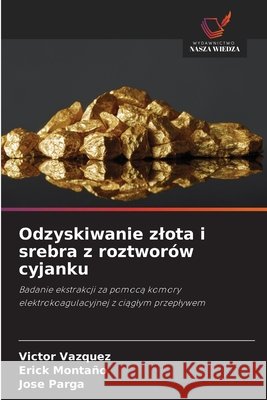 Odzyskiwanie zlota i srebra z roztworów cyjanku Vazquez, Victor, Montaño, Erick, Parga, Jose 9786209576256 Wydawnictwo Nasza Wiedza - książka