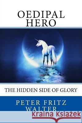 Oedipal Hero: The Hidden Side of Glory Peter Fritz Walter 9781981931705 Createspace Independent Publishing Platform - książka