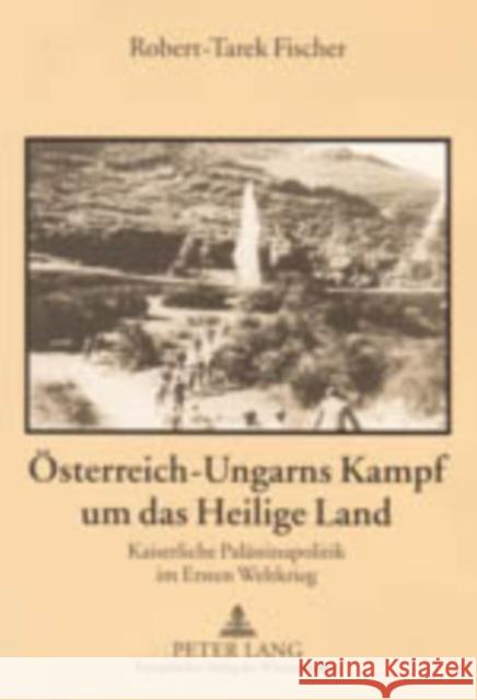 Oesterreich-Ungarns Kampf Um Das Heilige Land: Kaiserliche Palaestinapolitik Im Ersten Weltkrieg Fischer, Robert-Tarek 9783631522684 Lang, Peter, Gmbh, Internationaler Verlag Der - książka