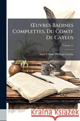 Oeuvres Badines Complettes, Du Comte de Caylus: Avec Figures, Volume 11 Anne Claude Caylus 9781145081079  - książka