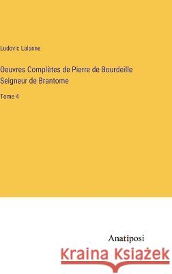 Oeuvres Completes de Pierre de Bourdeille Seigneur de Brantome: Tome 4 Ludovic Lalanne   9783382202231 Anatiposi Verlag - książka