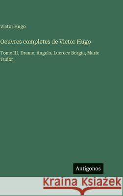 Oeuvres completes de Victor Hugo: Tome III, Drame, Angelo, Lucrece Borgia, Marie Tudor Victor Hugo 9783386643122 Antigonos Verlag - książka