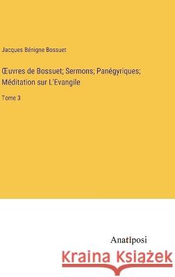 OEuvres de Bossuet; Sermons; Panegyriques; Meditation sur L'Evangile: Tome 3 Jacques Benigne Bossuet   9783382712198 Anatiposi Verlag - książka