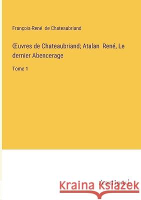 OEuvres de Chateaubriand; Atalan Rene, Le dernier Abencerage: Tome 1 Francois-Rene de Chateaubriand   9783382712600 Anatiposi Verlag - książka