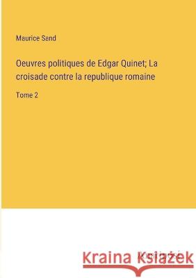 Oeuvres politiques de Edgar Quinet; La croisade contre la republique romaine: Tome 2 Maurice Sand   9783382708344 Anatiposi Verlag - książka