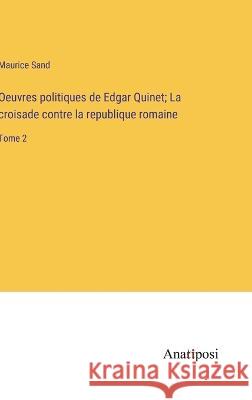 Oeuvres politiques de Edgar Quinet; La croisade contre la republique romaine: Tome 2 Maurice Sand   9783382708351 Anatiposi Verlag - książka