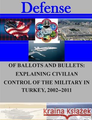 Of Ballots and Bullets: Explaining Civilian Control of the Military in Turkey, 2002-2011 Naval Postgraduate School 9781505709872 Createspace - książka